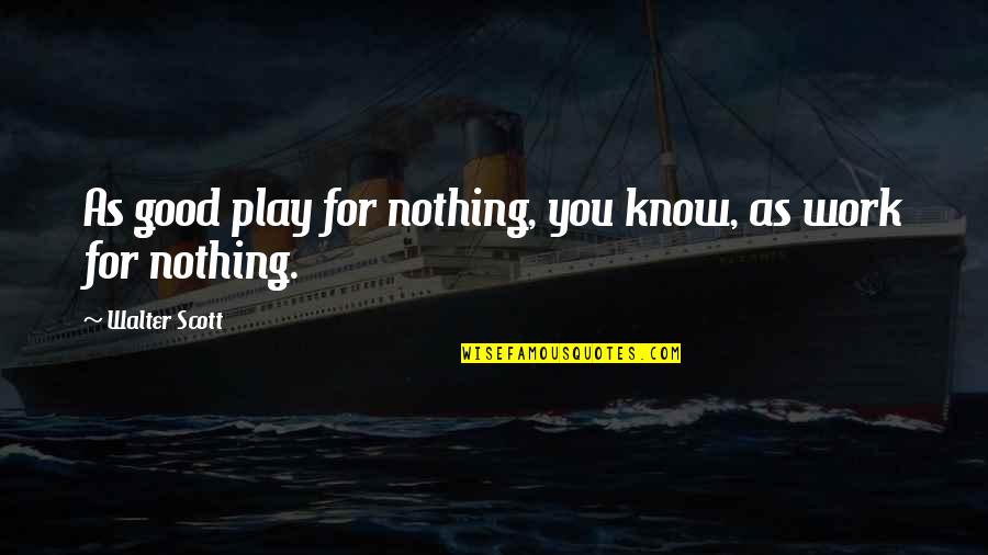 Mardigian Floor Quotes By Walter Scott: As good play for nothing, you know, as