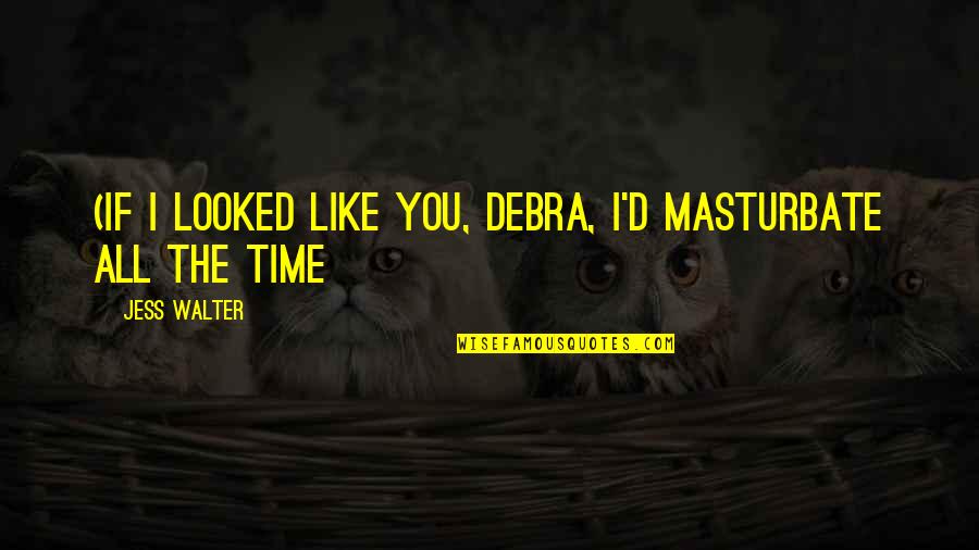Mardigian Stainless Quotes By Jess Walter: (If I looked like you, Debra, I'd masturbate