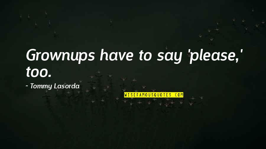 Mardini Mud Quotes By Tommy Lasorda: Grownups have to say 'please,' too. Mardini Mud Quotes By Tommy Lasorda: Grownups have to say 'please,' too.