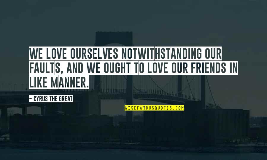 Mardinis Quotes By Cyrus The Great: We love ourselves notwithstanding our faults, and we Mardinis Quotes By Cyrus The Great: We love ourselves notwithstanding our faults, and we