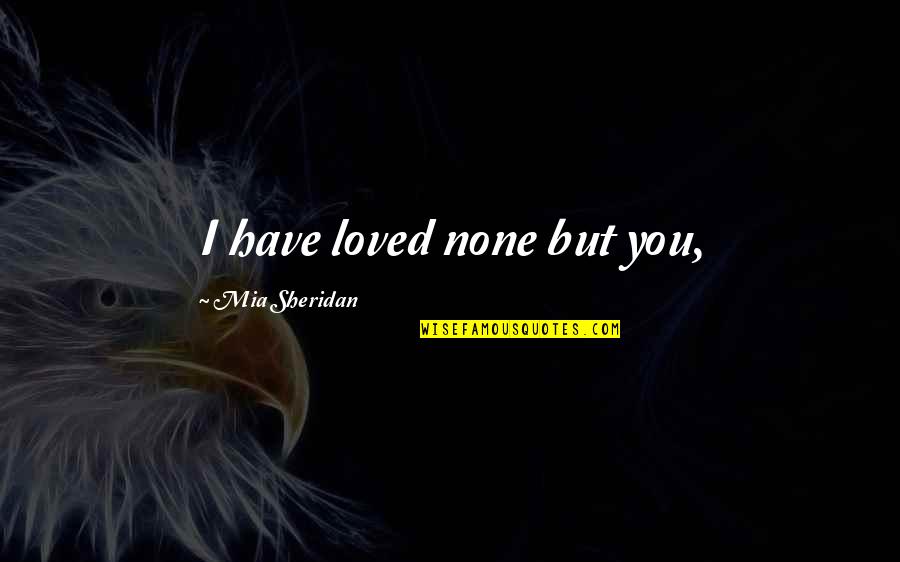 Mardirossian Quotes By Mia Sheridan: I have loved none but you,