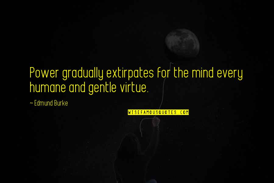 Mardonio Honculada Quotes By Edmund Burke: Power gradually extirpates for the mind every humane
