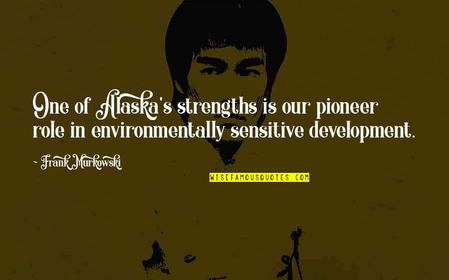 Mardonios Quotes By Frank Murkowski: One of Alaska's strengths is our pioneer role Mardonios Quotes By Frank Murkowski: One of Alaska's strengths is our pioneer role