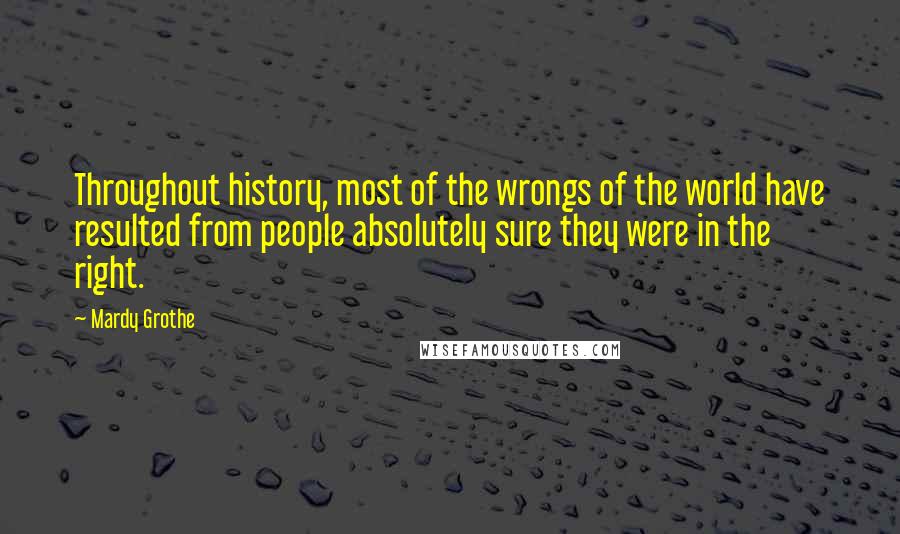 Mardy Grothe quotes: Throughout history, most of the wrongs of the world have resulted from people absolutely sure they were in the right.