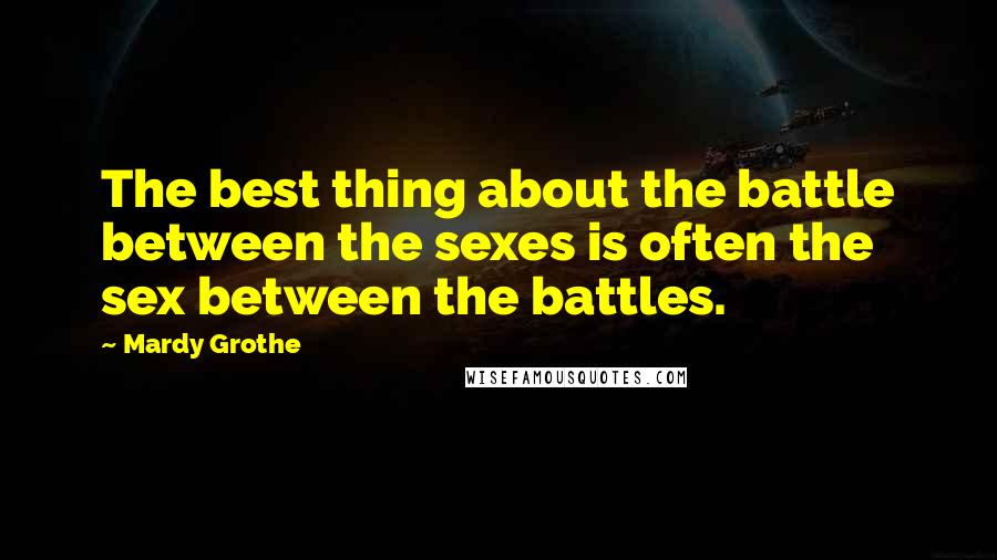 Mardy Grothe quotes: The best thing about the battle between the sexes is often the sex between the battles.