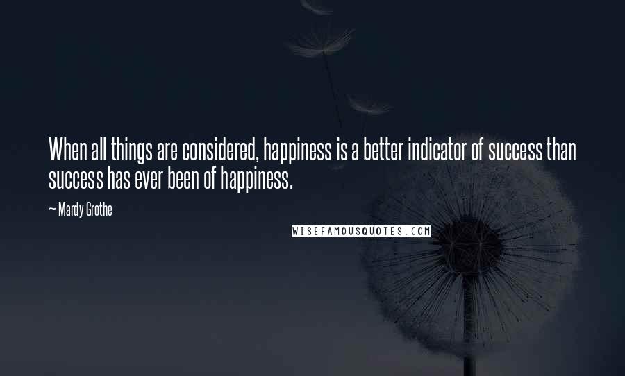 Mardy Grothe quotes: When all things are considered, happiness is a better indicator of success than success has ever been of happiness.