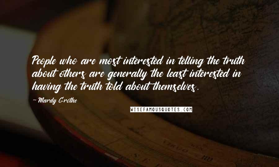 Mardy Grothe quotes: People who are most interested in telling the truth about others are generally the least interested in having the truth told about themselves.