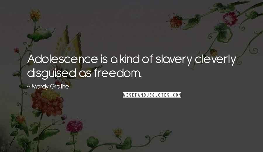 Mardy Grothe quotes: Adolescence is a kind of slavery cleverly disguised as freedom.