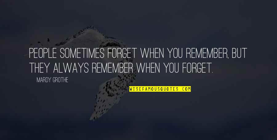 Mardy Grothe Quotes By Mardy Grothe: People sometimes forget when you remember, but they