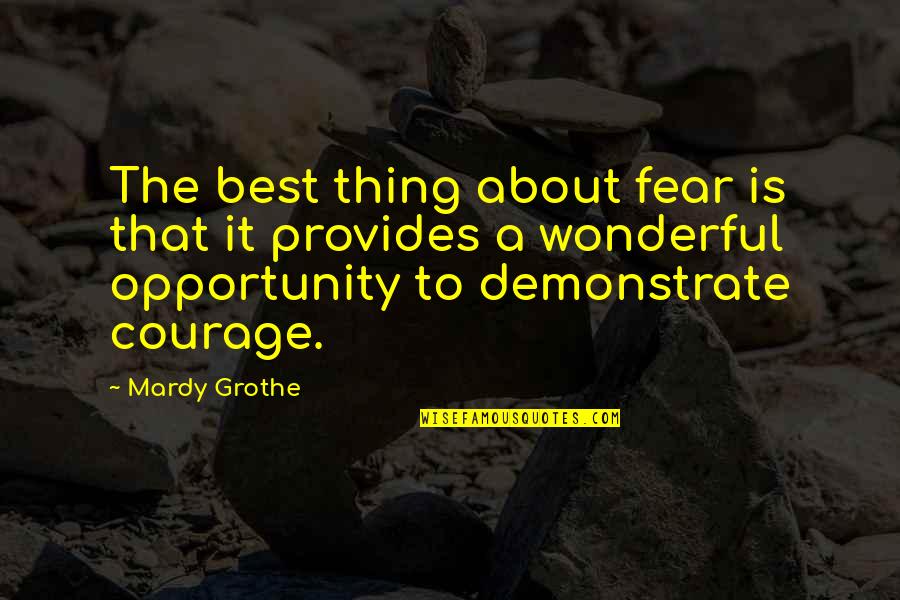 Mardy Grothe Quotes By Mardy Grothe: The best thing about fear is that it