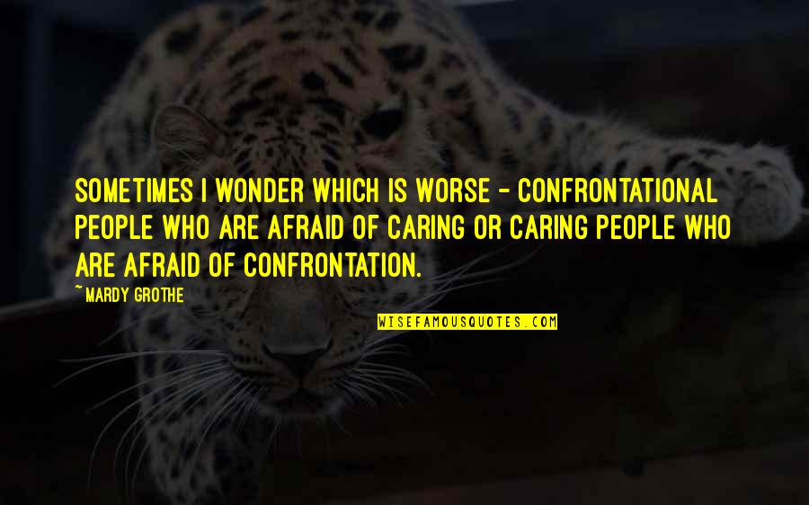 Mardy Grothe Quotes By Mardy Grothe: Sometimes I wonder which is worse - confrontational