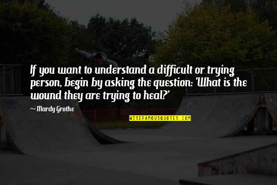 Mardy Grothe Quotes By Mardy Grothe: If you want to understand a difficult or