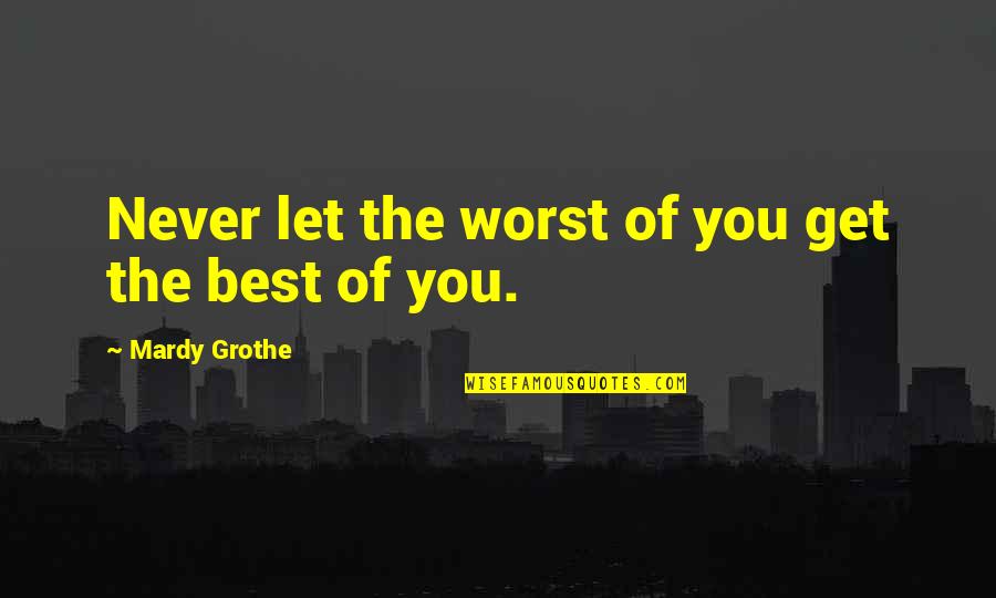 Mardy Grothe Quotes By Mardy Grothe: Never let the worst of you get the