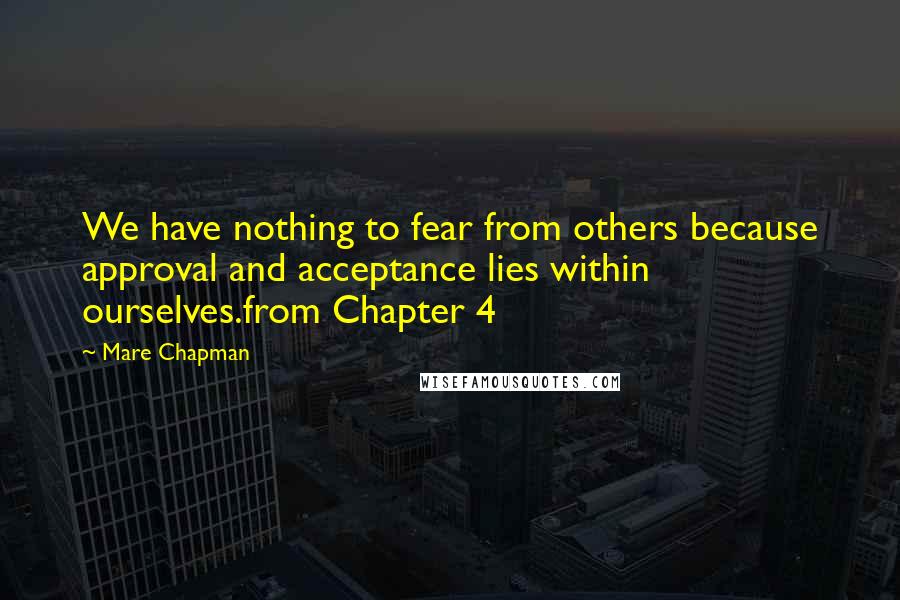 Mare Chapman quotes: We have nothing to fear from others because approval and acceptance lies within ourselves.from Chapter 4 Mare Chapman quotes: We have nothing to fear from others because approval and acceptance lies within ourselves.from Chapter 4