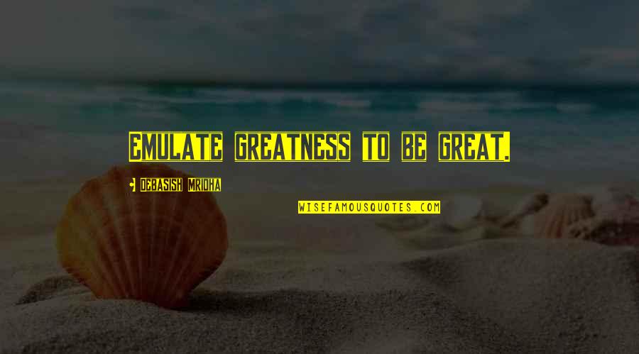 Mare Foal Quotes By Debasish Mridha: Emulate greatness to be great. Mare Foal Quotes By Debasish Mridha: Emulate greatness to be great.