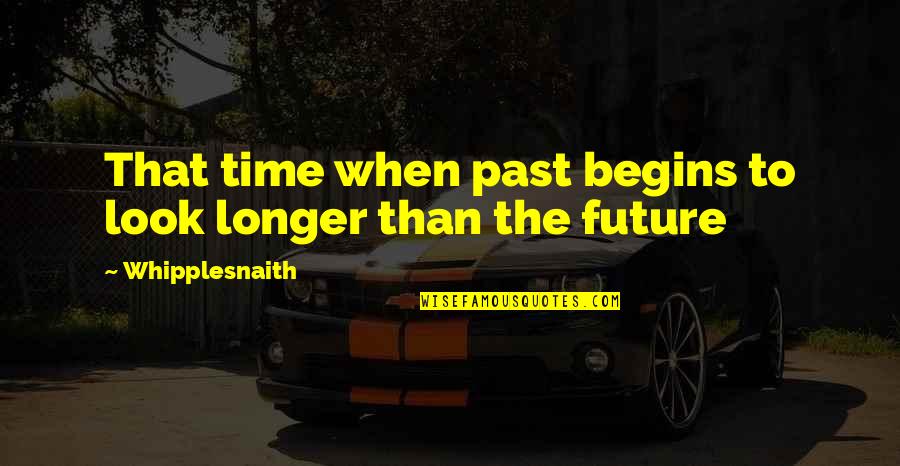 Mare Love Quotes By Whipplesnaith: That time when past begins to look longer