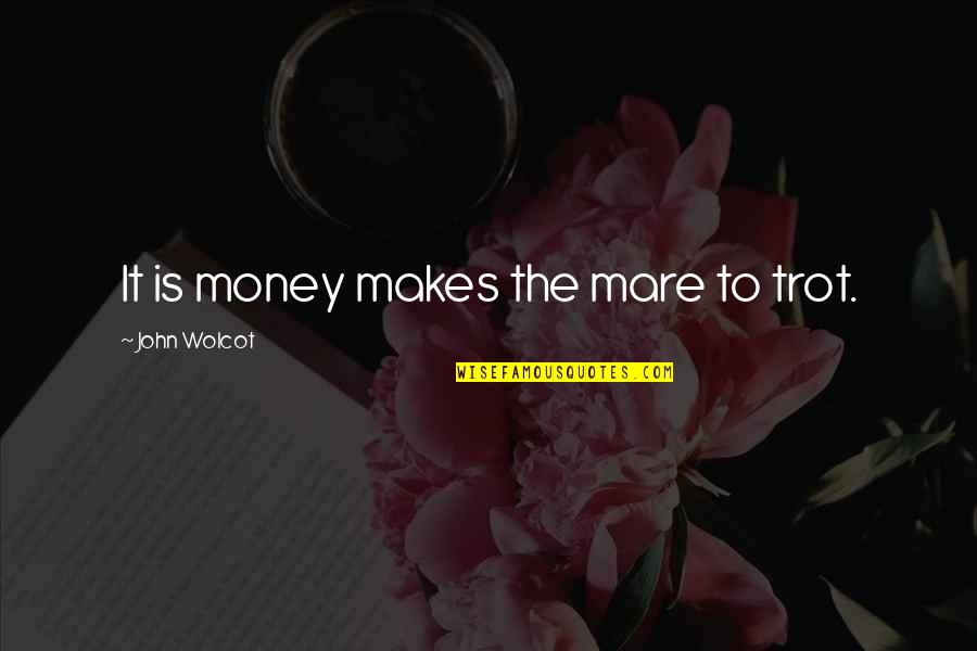 Mare Quotes By John Wolcot: It is money makes the mare to trot. Mare Quotes By John Wolcot: It is money makes the mare to trot.