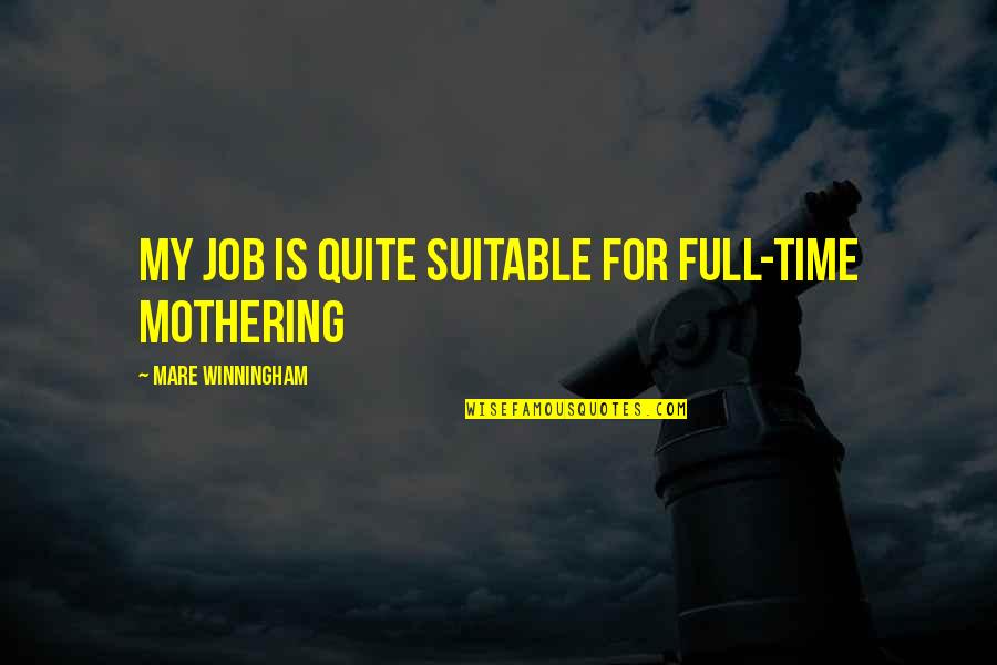 Mare Quotes By Mare Winningham: My job is quite suitable for full-time mothering Mare Quotes By Mare Winningham: My job is quite suitable for full-time mothering