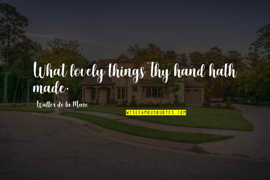 Mare Quotes By Walter De La Mare: What lovely things Thy hand hath made. Mare Quotes By Walter De La Mare: What lovely things Thy hand hath made.