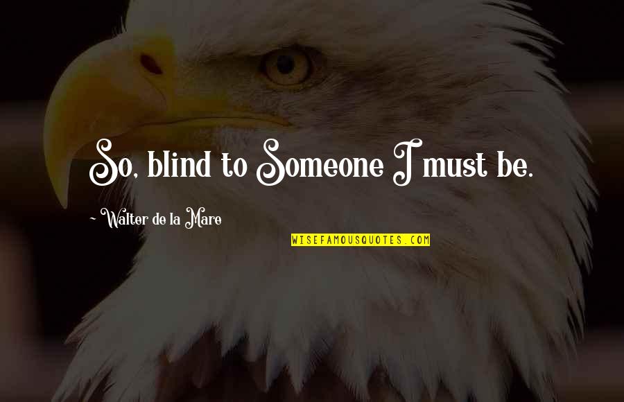 Mare Quotes By Walter De La Mare: So, blind to Someone I must be. Mare Quotes By Walter De La Mare: So, blind to Someone I must be.