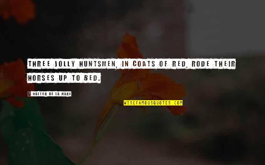 Mare Quotes By Walter De La Mare: Three jolly huntsmen, In coats of red, Rode Mare Quotes By Walter De La Mare: Three jolly huntsmen, In coats of red, Rode