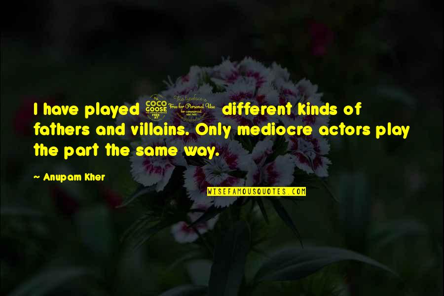 Mareada Quotes By Anupam Kher: I have played 50 different kinds of fathers Mareada Quotes By Anupam Kher: I have played 50 different kinds of fathers