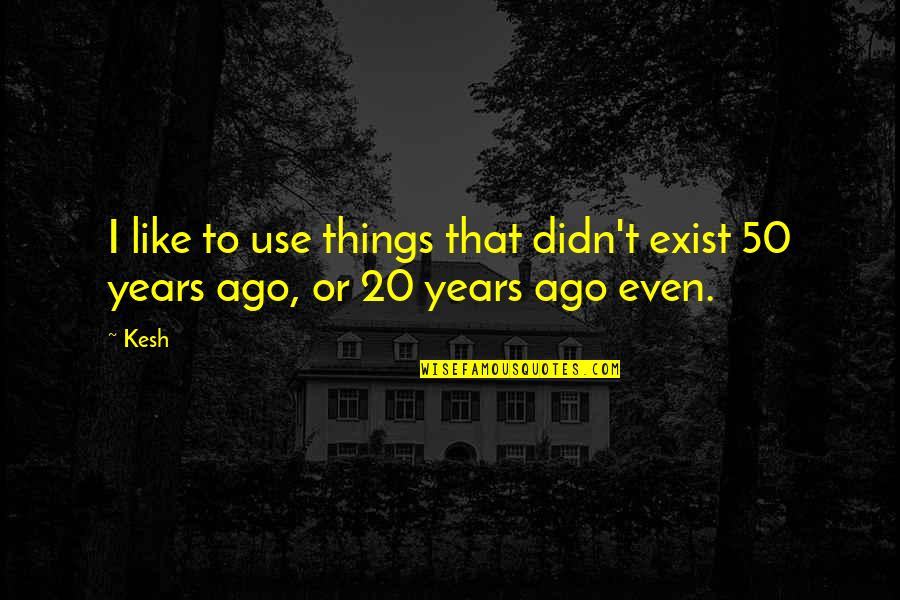 Mareas Del Quotes By Kesh: I like to use things that didn't exist