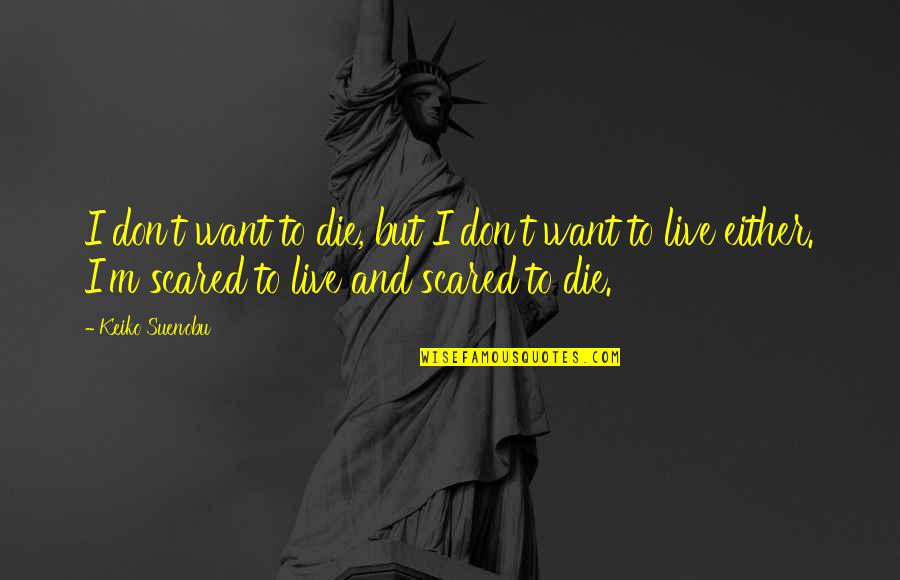 Marecek Family Quotes By Keiko Suenobu: I don't want to die, but I don't