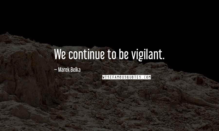 Marek Belka quotes: We continue to be vigilant.