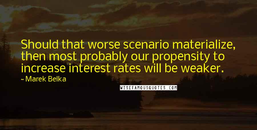 Marek Belka quotes: Should that worse scenario materialize, then most probably our propensity to increase interest rates will be weaker. Marek Belka quotes: Should that worse scenario materialize, then most probably our propensity to increase interest rates will be weaker.