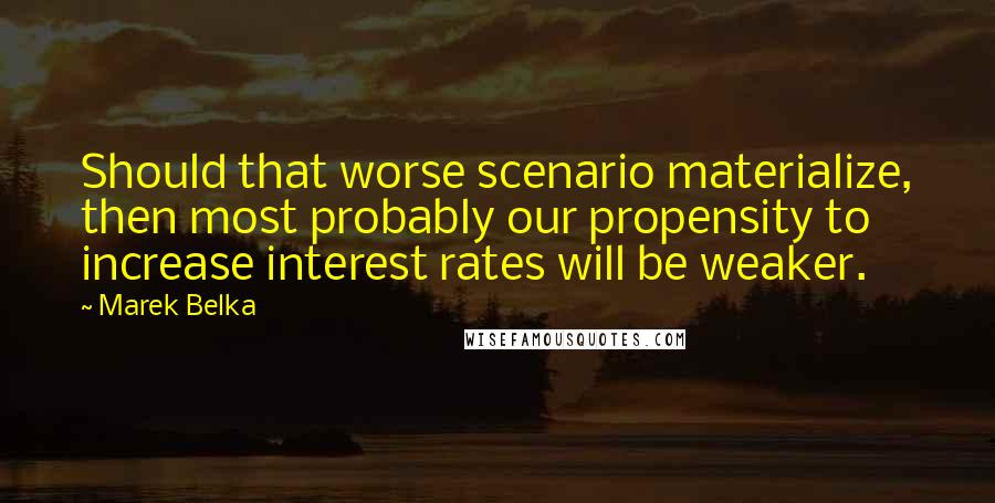 Marek Belka quotes: Should that worse scenario materialize, then most probably our propensity to increase interest rates will be weaker.