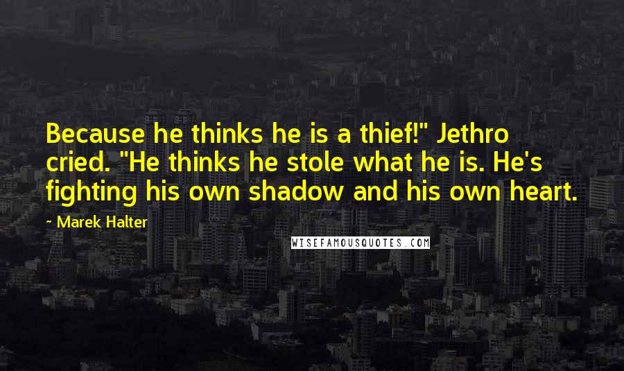 Marek Halter quotes: Because he thinks he is a thief!" Jethro cried. "He thinks he stole what he is. He's fighting his own shadow and his own heart.