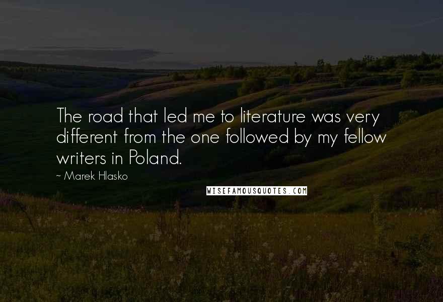 Marek Hlasko quotes: The road that led me to literature was very different from the one followed by my fellow writers in Poland.