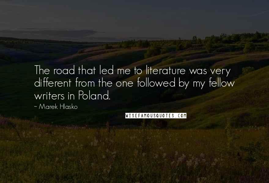Marek Hlasko quotes: The road that led me to literature was very different from the one followed by my fellow writers in Poland. Marek Hlasko quotes: The road that led me to literature was very different from the one followed by my fellow writers in Poland.