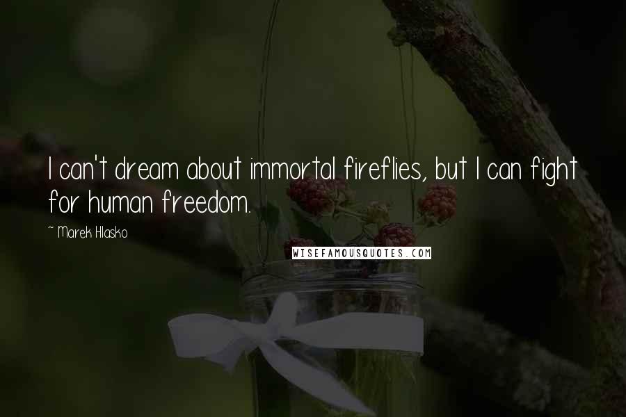 Marek Hlasko quotes: I can't dream about immortal fireflies, but I can fight for human freedom.