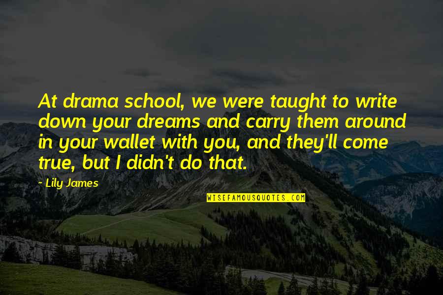 Mareli Quotes By Lily James: At drama school, we were taught to write Mareli Quotes By Lily James: At drama school, we were taught to write