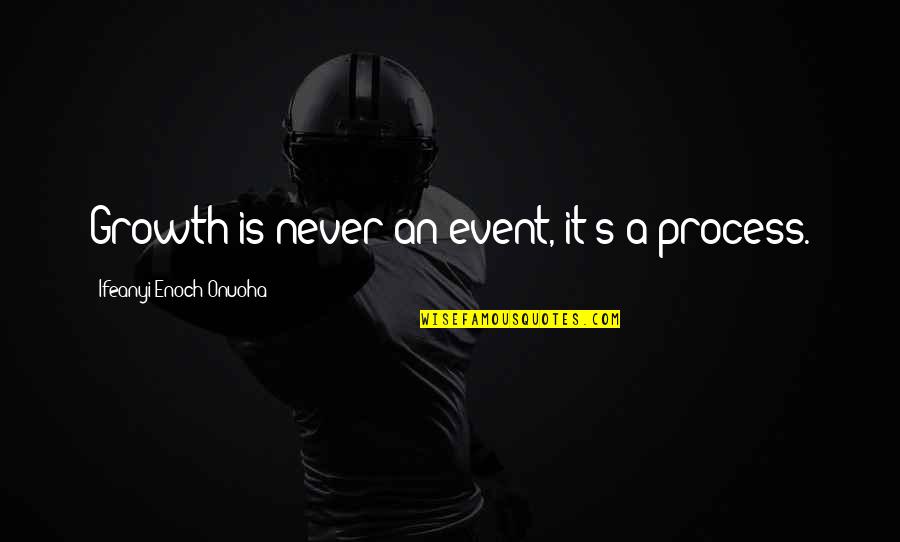 Marelisa Vallarino Quotes By Ifeanyi Enoch Onuoha: Growth is never an event, it's a process. Marelisa Vallarino Quotes By Ifeanyi Enoch Onuoha: Growth is never an event, it's a process.