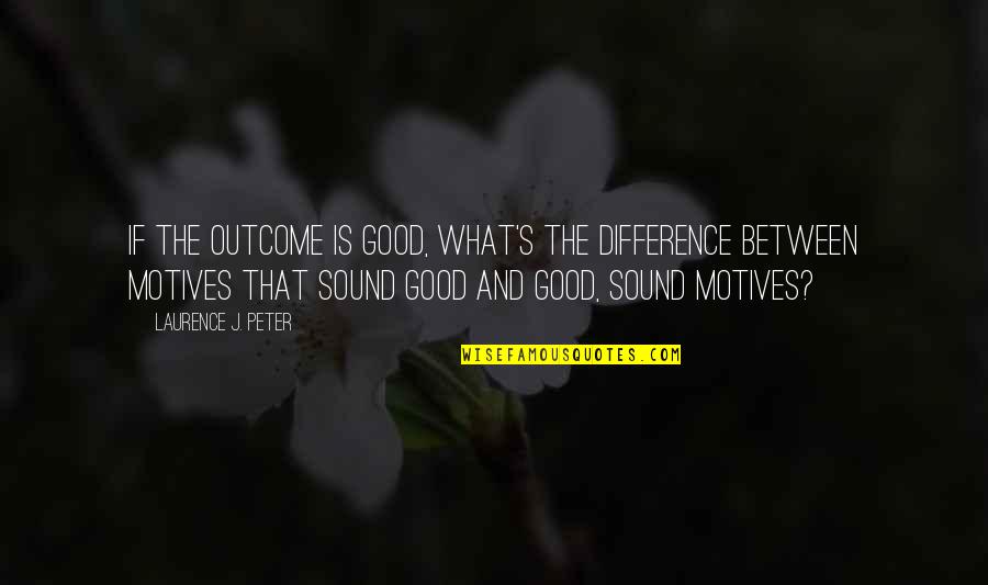 Marelisa Vallarino Quotes By Laurence J. Peter: If the outcome is good, what's the difference