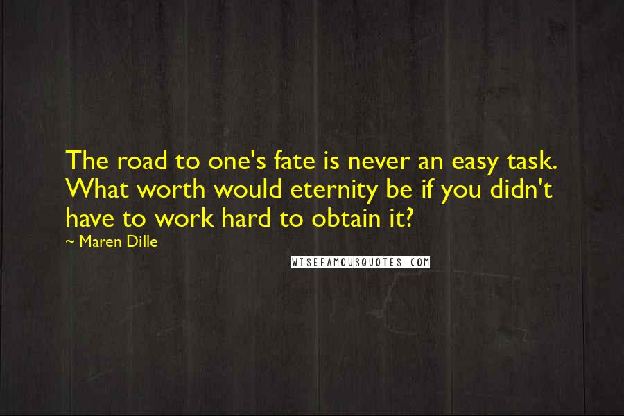 Maren Dille quotes: The road to one's fate is never an easy task. What worth would eternity be if you didn't have to work hard to obtain it?