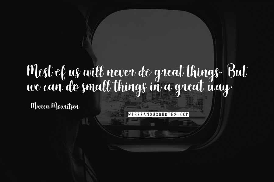 Maren Mouritsen quotes: Most of us will never do great things. But we can do small things in a great way.