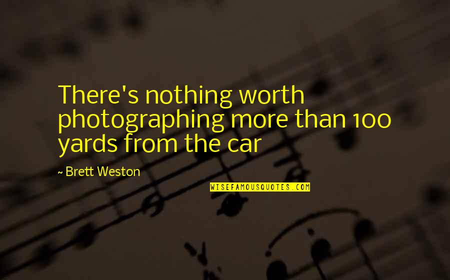 Marenna Mohothak Quotes By Brett Weston: There's nothing worth photographing more than 100 yards