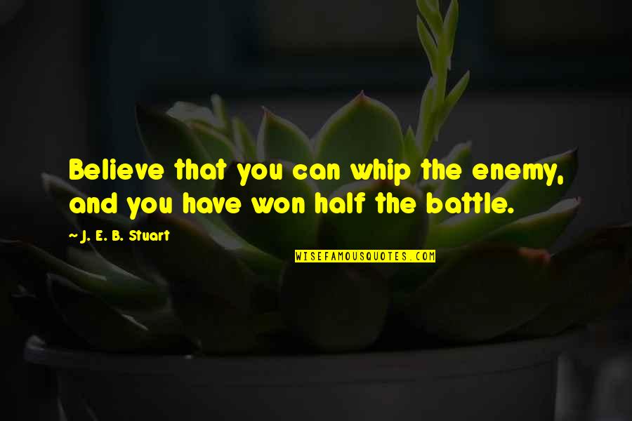 Maressa Alejandro Reyes Quotes By J. E. B. Stuart: Believe that you can whip the enemy, and