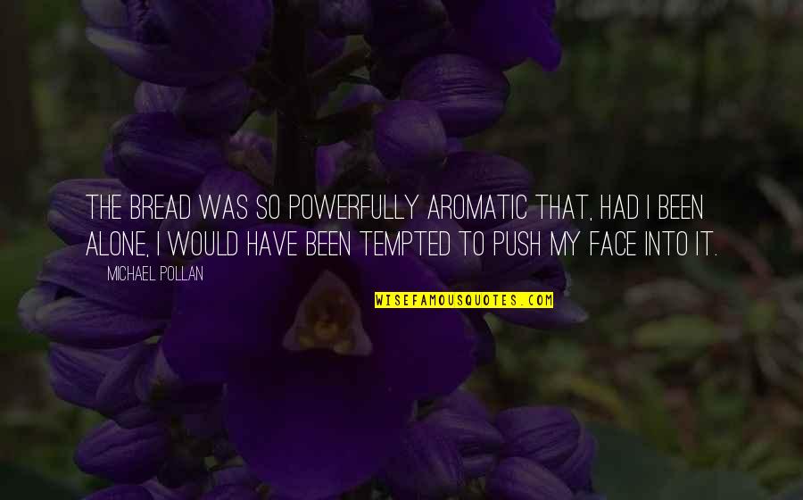 Maressa Alejandro Reyes Quotes By Michael Pollan: The bread was so powerfully aromatic that, had