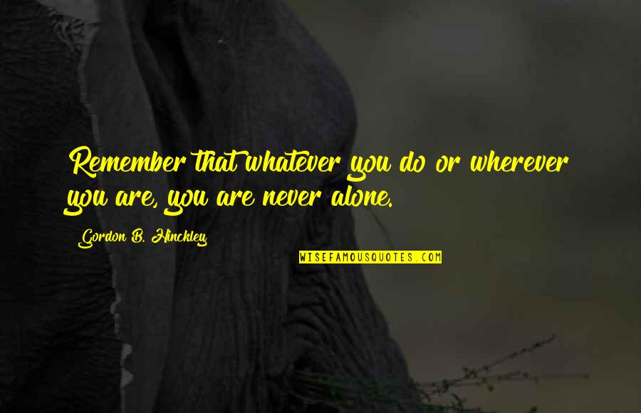 Maretebiduvenu Quotes By Gordon B. Hinckley: Remember that whatever you do or wherever you Maretebiduvenu Quotes By Gordon B. Hinckley: Remember that whatever you do or wherever you