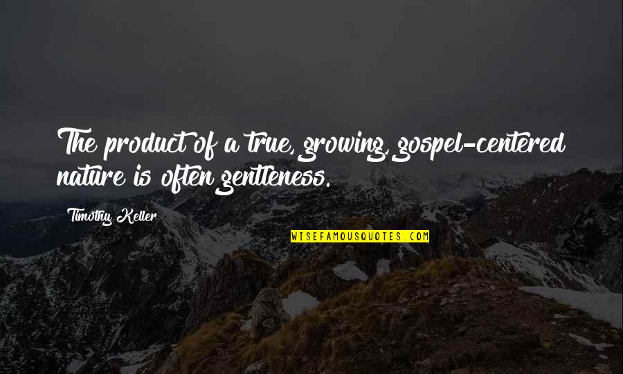 Maretebiduvenu Quotes By Timothy Keller: The product of a true, growing, gospel-centered nature