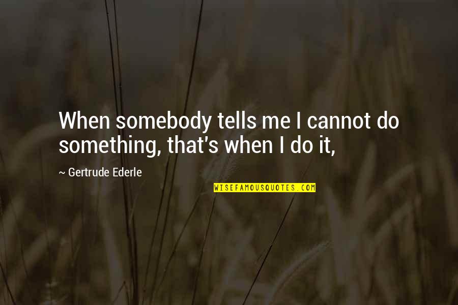 Marette Tassy Quotes By Gertrude Ederle: When somebody tells me I cannot do something, Marette Tassy Quotes By Gertrude Ederle: When somebody tells me I cannot do something,
