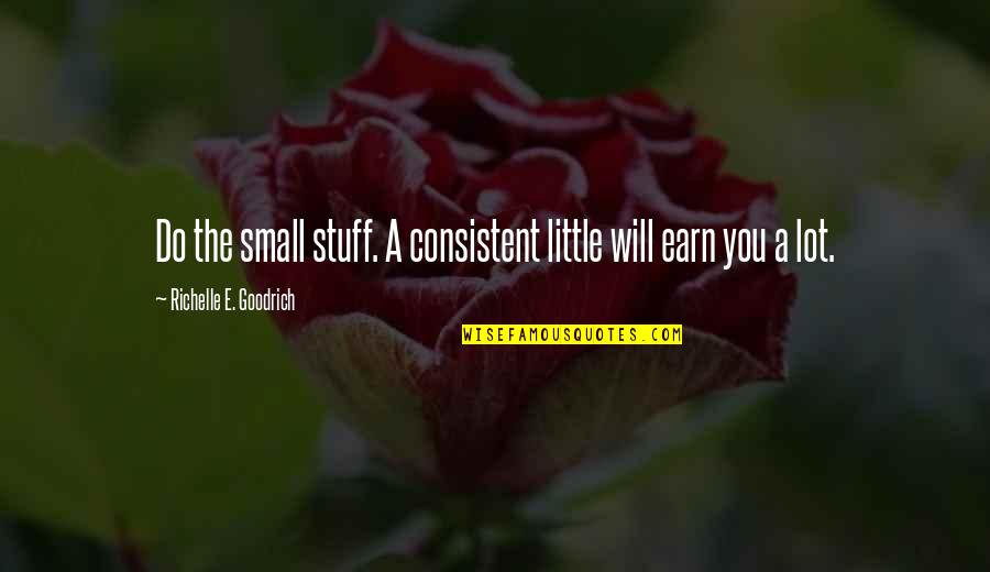 Marettes Quotes By Richelle E. Goodrich: Do the small stuff. A consistent little will Marettes Quotes By Richelle E. Goodrich: Do the small stuff. A consistent little will