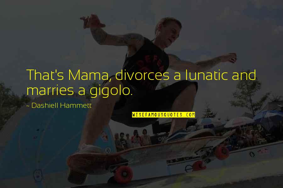 Mareuil Sur Lay Quotes By Dashiell Hammett: That's Mama, divorces a lunatic and marries a Mareuil Sur Lay Quotes By Dashiell Hammett: That's Mama, divorces a lunatic and marries a
