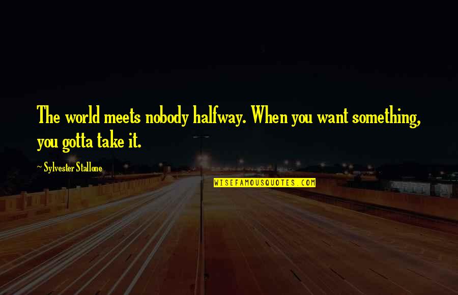 Mareuil Sur Lay Quotes By Sylvester Stallone: The world meets nobody halfway. When you want Mareuil Sur Lay Quotes By Sylvester Stallone: The world meets nobody halfway. When you want