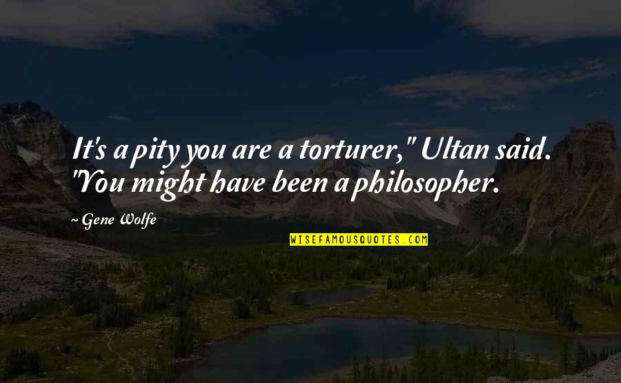 Mareva Galanter Quotes By Gene Wolfe: It's a pity you are a torturer," Ultan